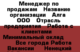 Менеджер по продажам › Название организации ­ Алга, ООО › Отрасль предприятия ­ Работа с клиентами › Минимальный оклад ­ 40 000 - Все города Работа » Вакансии   . Ненецкий АО,Великовисочное с.